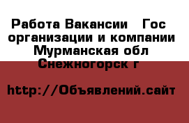 Работа Вакансии - Гос. организации и компании. Мурманская обл.,Снежногорск г.